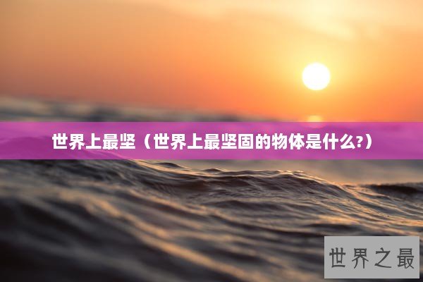 世界上最坚（世界上最坚固的物体是什么?）