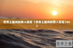 世界上最帅的男人排名（世界上最帅的男人排名100）