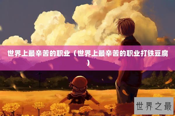世界上最辛苦的职业（世界上最辛苦的职业打铁豆腐）