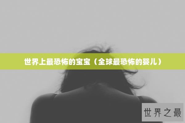 世界上最恐怖的宝宝（全球最恐怖的婴儿）