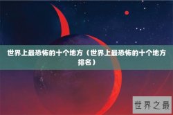 世界上最恐怖的十个地方（世界上最恐怖的十个地方排名）