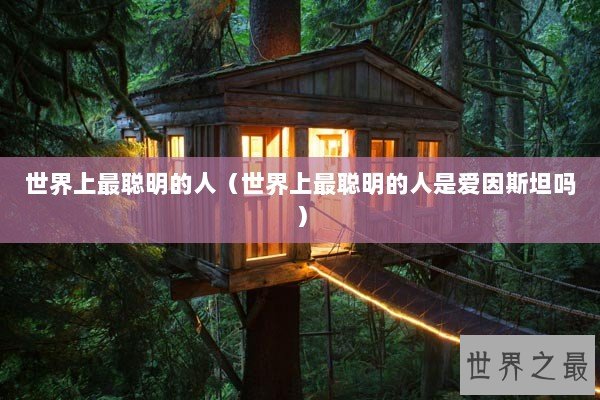 世界上最聪明的人（世界上最聪明的人是爱因斯坦吗）