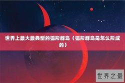 世界上最大最典型的弧形群岛（弧形群岛是怎么形成的）