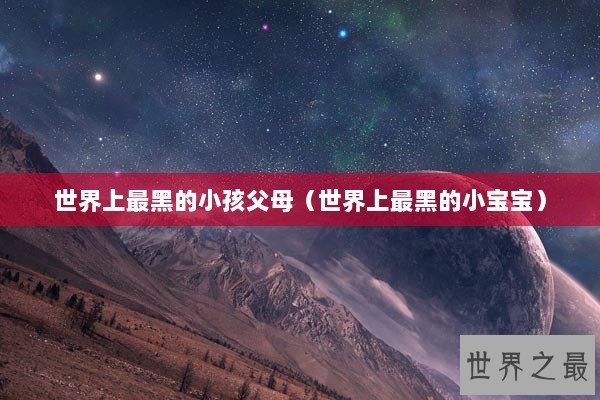 世界上最黑的小孩父母（世界上最黑的小宝宝）
