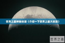 世界上最神秘的湖（介绍一下世界上最大的湖）