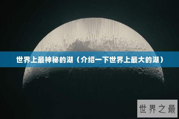 世界上最神秘的湖（介绍一下世界上最大的湖）