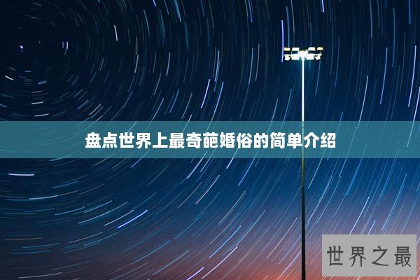 盘点世界上最奇葩婚俗的简单介绍