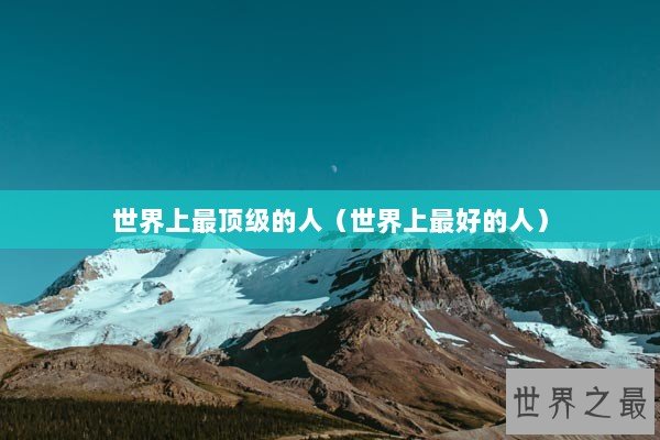 世界上最顶级的人（世界上最好的人）