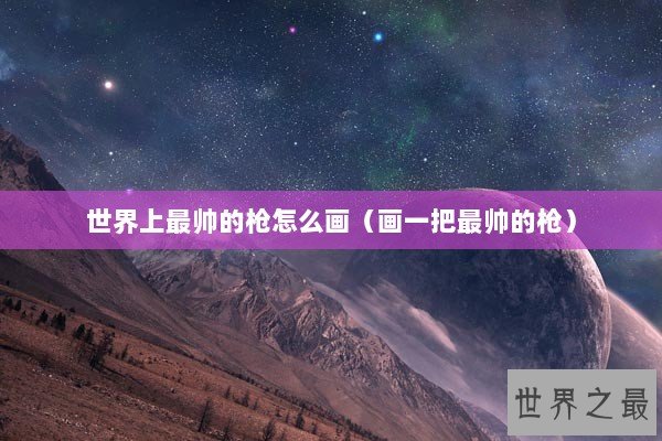 世界上最帅的枪怎么画（画一把最帅的枪）