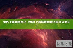 世界上最烂的房子（世界上最垃圾的房子是什么房子）