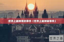 世界上最神奇的事件（世界上最神秘事件）