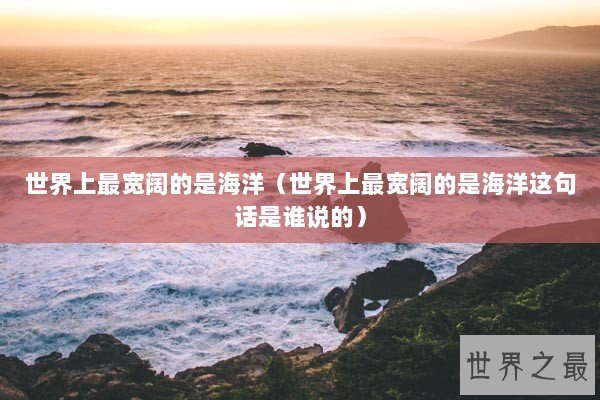 世界上最宽阔的是海洋（世界上最宽阔的是海洋这句话是谁说的）
