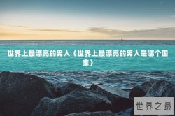 世界上最漂亮的男人（世界上最漂亮的男人是哪个国家）