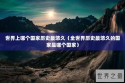 世界上哪个国家历史最悠久（全世界历史最悠久的国家是哪个国家）