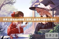 世界上最漂亮的蝴蝶（世界上最漂亮的蝴蝶有毒吗）