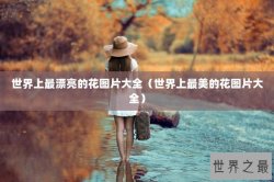 世界上最漂亮的花图片大全（世界上最美的花图片大全）
