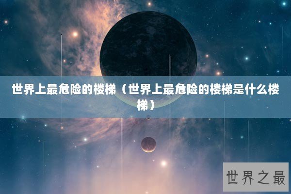世界上最危险的楼梯（世界上最危险的楼梯是什么楼梯）