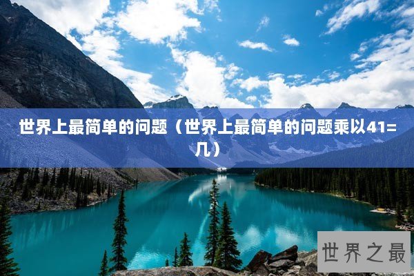 世界上最简单的问题（世界上最简单的问题乘以41=几）