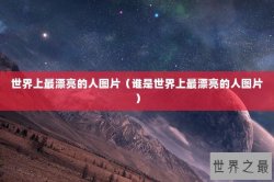 世界上最漂亮的人图片（谁是世界上最漂亮的人图片）