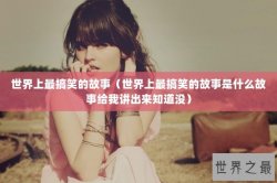 世界上最搞笑的故事（世界上最搞笑的故事是什么故事给我讲出来知道没）