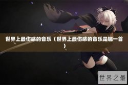 世界上最伤感的音乐（世界上最伤感的音乐是哪一首）