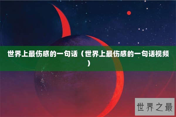 世界上最伤感的一句话（世界上最伤感的一句话视频）