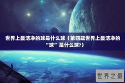 世界上最洁净的球是什么球（第四题世界上最洁净的“球”是什么球?）