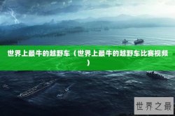 世界上最牛的越野车（世界上最牛的越野车比赛视频）