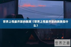世界上性最开放的民族（世界上性最开放的民族是什么）