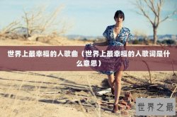世界上最幸福的人歌曲（世界上最幸福的人歌词是什么意思）