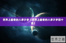 世界上最老的人多少岁（世界上最老的人多少岁前十名）