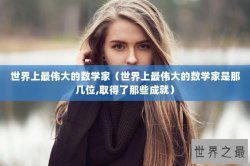 世界上最伟大的数学家（世界上最伟大的数学家是那几位,取得了那些成就）