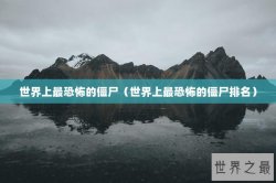 世界上最恐怖的僵尸（世界上最恐怖的僵尸排名）