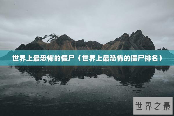 世界上最恐怖的僵尸（世界上最恐怖的僵尸排名）