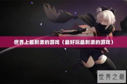 世界上最刺激的游戏（最好玩最刺激的游戏）