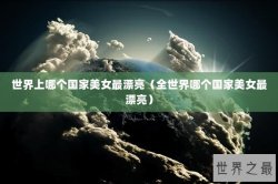 世界上哪个国家美女最漂亮（全世界哪个国家美女最漂亮）
