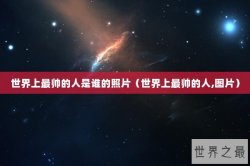 世界上最帅的人是谁的照片（世界上最帅的人,图片）