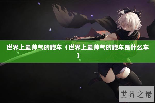 世界上最帅气的跑车（世界上最帅气的跑车是什么车）