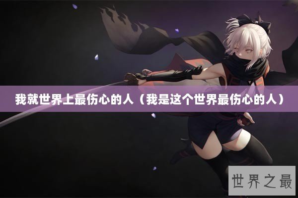 我就世界上最伤心的人（我是这个世界最伤心的人）
