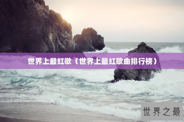 世界上最红歌（世界上最红歌曲排行榜）