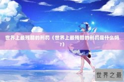 世界上最残酷的刑罚（世界上最残酷的刑罚是什么吗?）