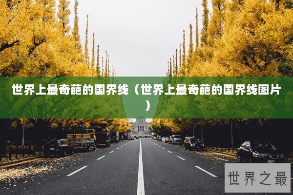 世界上最奇葩的国界线（世界上最奇葩的国界线图片）