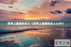 世界上最瘦的女人（世界上最瘦的女人22斤）