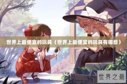 世界上最便宜的玩具（世界上最便宜的玩具有哪些）