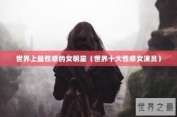 世界上最性感的女明星（世界十大性感女演员）