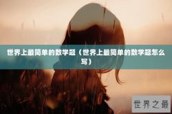 世界上最简单的数学题（世界上最简单的数学题怎么写）