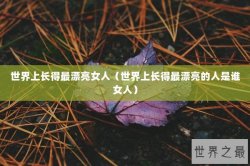 世界上长得最漂亮女人（世界上长得最漂亮的人是谁女人）