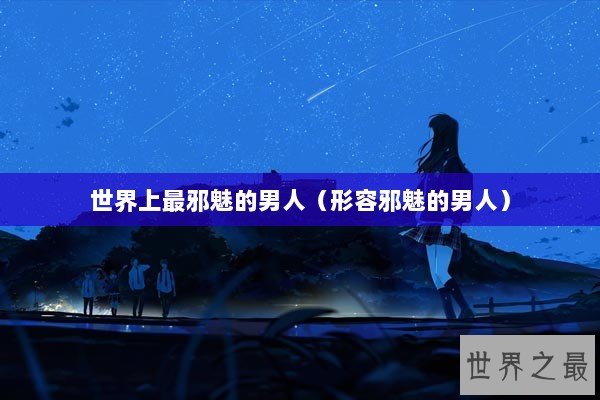 世界上最邪魅的男人（形容邪魅的男人）