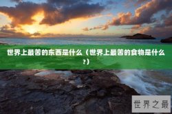 世界上最苦的东西是什么（世界上最苦的食物是什么?）