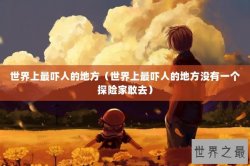 世界上最吓人的地方（世界上最吓人的地方没有一个探险家敢去）